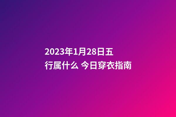 2023年1月28日五行属什么 今日穿衣指南